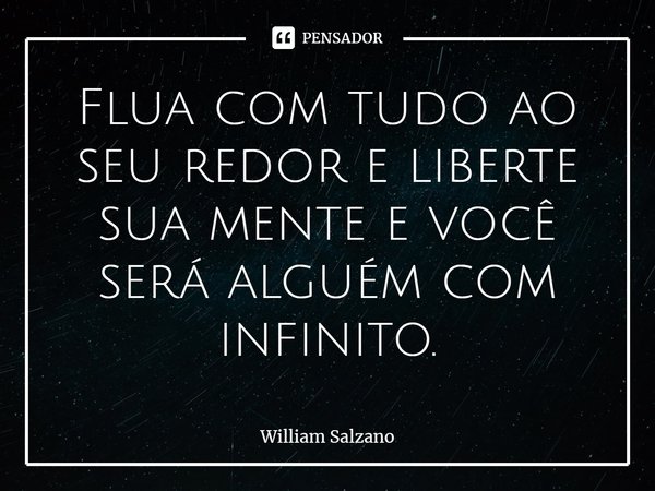 ⁠Flua com tudo ao seu redor e liberte sua mente e você será alguém com infinito.... Frase de William Salzano.