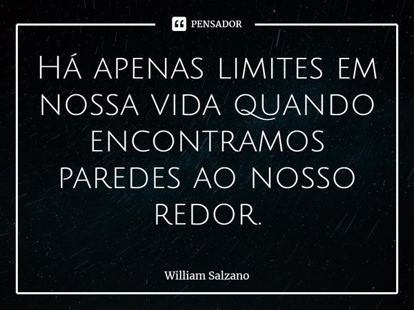 ⁠Há apenas limites em nossa vida quando encontramos paredes ao nosso redor.... Frase de William Salzano.