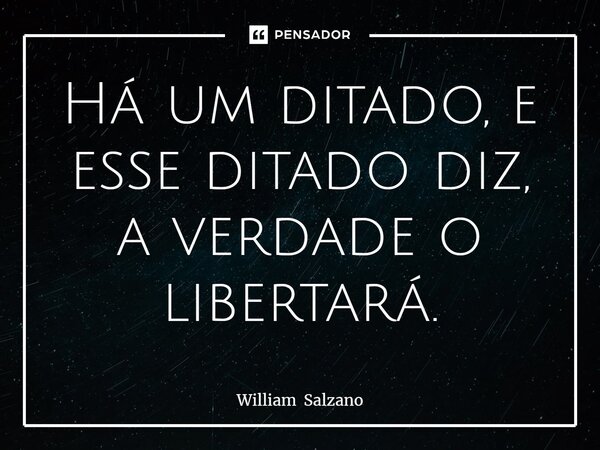 ⁠Há um ditado, e esse ditado diz, a verdade o libertará.... Frase de William Salzano.