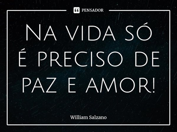 ⁠Na vida só é preciso de paz e amor!... Frase de William Salzano.