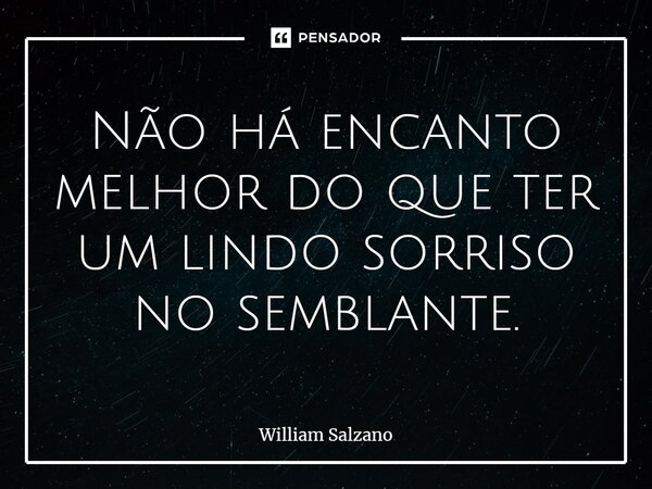 ⁠Não há encanto melhor do que ter um lindo sorriso no semblante.... Frase de William Salzano.
