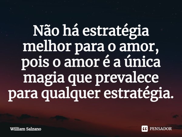 ⁠Não há estratégia melhor para o amor, pois o amor é a única magia que prevalece para qualquer estratégia.... Frase de William Salzano.