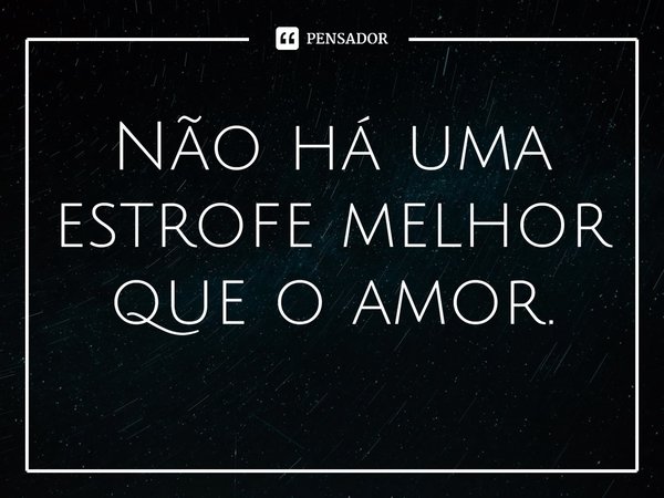 ⁠Não há uma estrofe melhor que o amor.... Frase de William Salzano.
