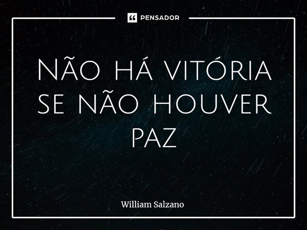 ⁠Não há vitória se não houver paz... Frase de William Salzano.