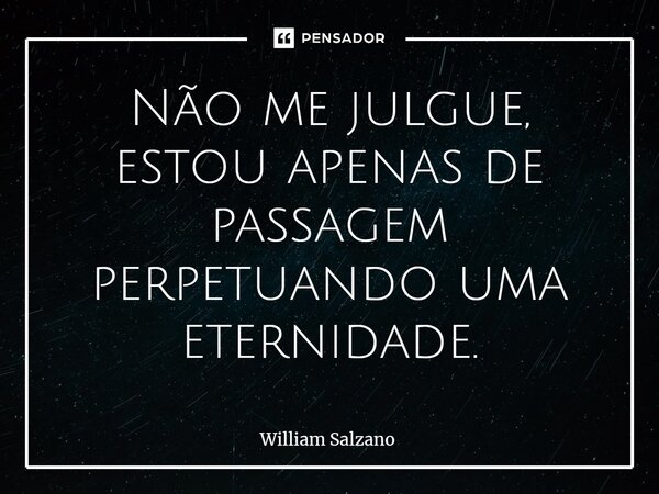 ⁠⁠Não me julgue, estou apenas de passagem perpetuando uma eternidade.... Frase de William Salzano.