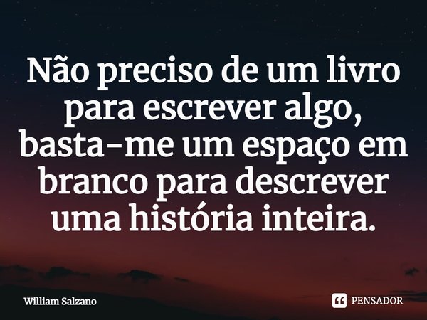 ⁠Não preciso de um livro para escrever algo, basta-me um espaço em branco para descrever uma história inteira.... Frase de William Salzano.