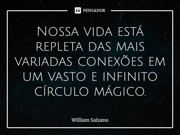 ⁠Nossa vida está repleta das mais variadas conexões em um vasto e infinito círculo mágico.... Frase de William Salzano.