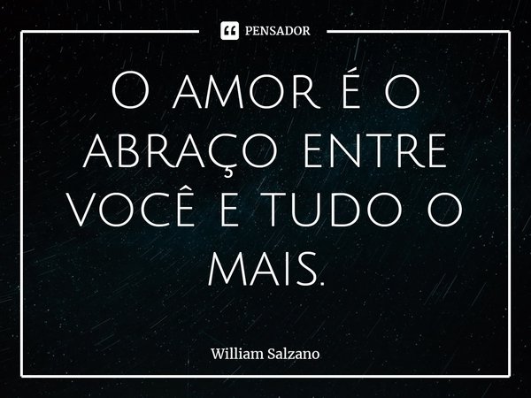 ⁠O amor é o abraço entre você e tudo o mais.... Frase de William Salzano.