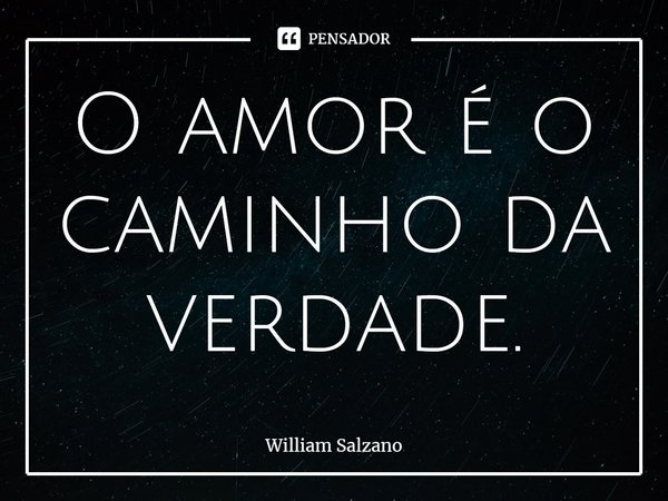⁠O amor é o caminho da verdade.... Frase de William Salzano.