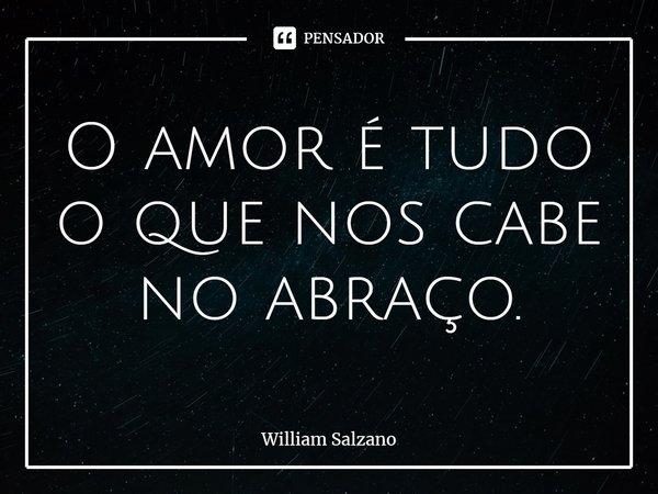 ⁠O amor é tudo o que nos cabe no abraço.... Frase de William Salzano.