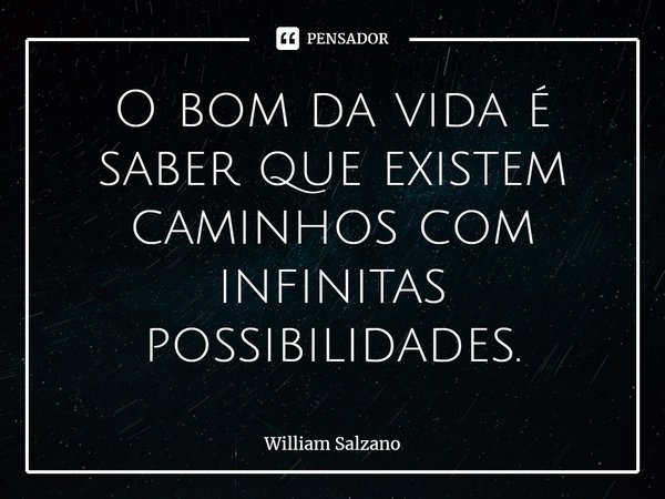 ⁠O bom da vida é saber que existem caminhos com infinitas possibilidades.... Frase de William Salzano.