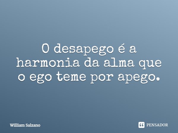 ⁠O desapego é a harmonia da alma que o ego teme por apego.... Frase de William Salzano.
