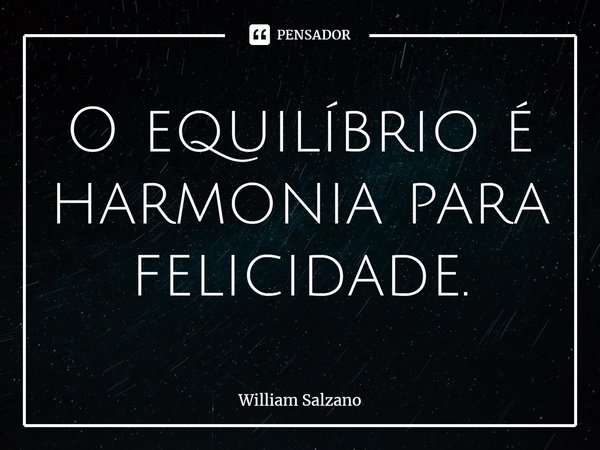 ⁠O equilíbrio é harmonia para felicidade.... Frase de William Salzano.