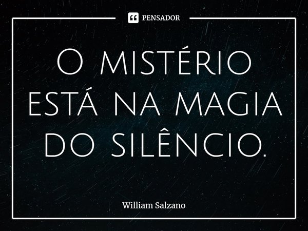 ⁠O mistério está na magia do silêncio.... Frase de William Salzano.