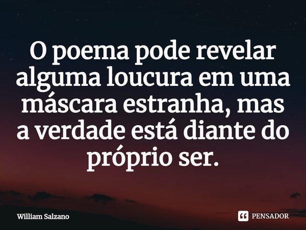 ⁠O poema pode revelar alguma loucura em uma máscara estranha, mas a verdade está diante do próprio ser.... Frase de William Salzano.