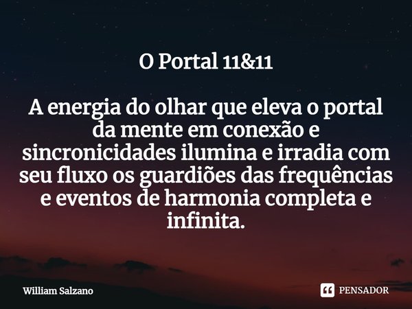 ⁠O Portal 11&11 A energia do olhar que eleva o portal da mente em conexão e sincronicidades ilumina e irradia com seu fluxo os guardiões das frequências e e... Frase de William Salzano.