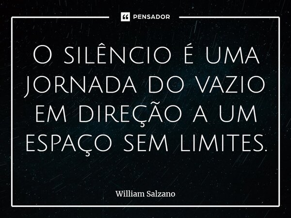 ⁠O silêncio é uma jornada do vazio em direção a um espaço sem limites.... Frase de William Salzano.