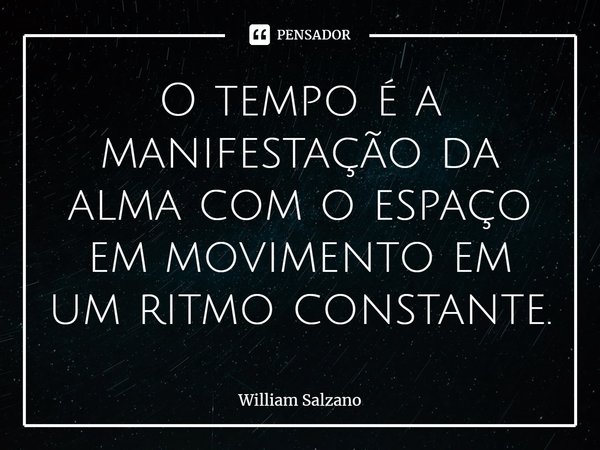 ⁠O tempo é a manifestação da alma com o espaço em movimento em um ritmo constante.... Frase de William Salzano.