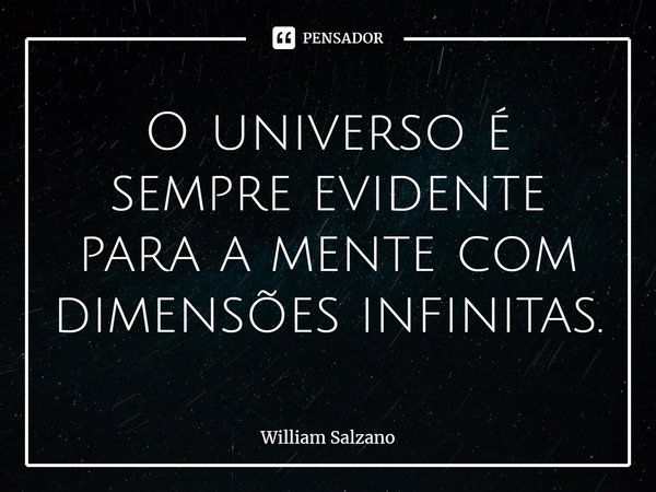 ⁠O universo é sempre evidente para a mente com dimensões infinitas.... Frase de William Salzano.