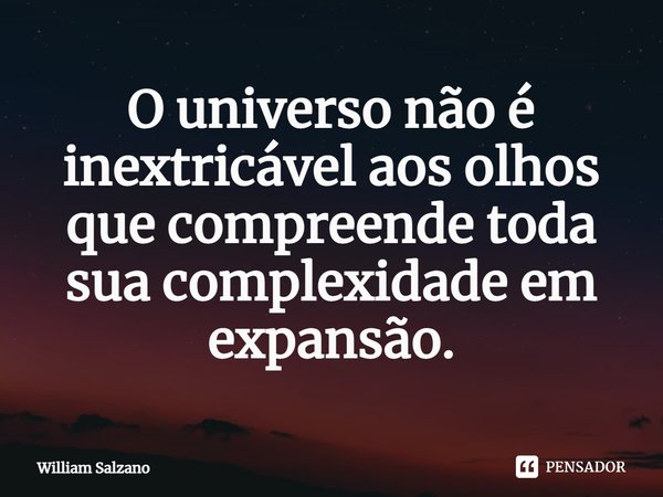 ⁠O universo não é inextricável aos olhos que compreende toda sua complexidade em expansão.... Frase de William Salzano.