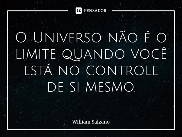 ⁠O Universo não é o limite quando você está no controle de si mesmo.... Frase de William Salzano.