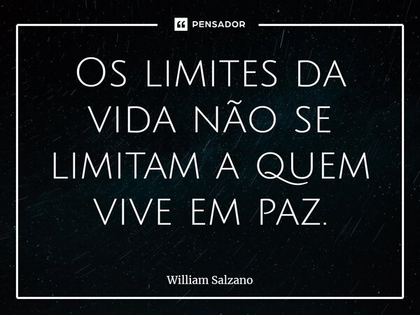 Os limites da vida não se limitam a quem vive em paz.... Frase de William Salzano.