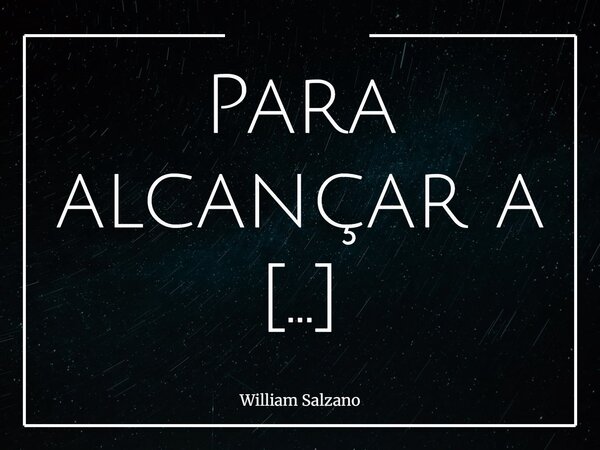 Para alcançar a plenitude, devemos primeiro alcançar a autoconsciência, entre um e outro encontramos a liberdade.... Frase de William Salzano.