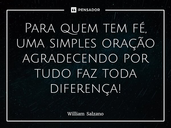 ⁠Para quem tem fé, uma simples oração agradecendo por tudo faz toda diferença!... Frase de William Salzano.