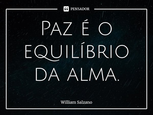 Paz é o equilíbrio da alma.... Frase de William Salzano.