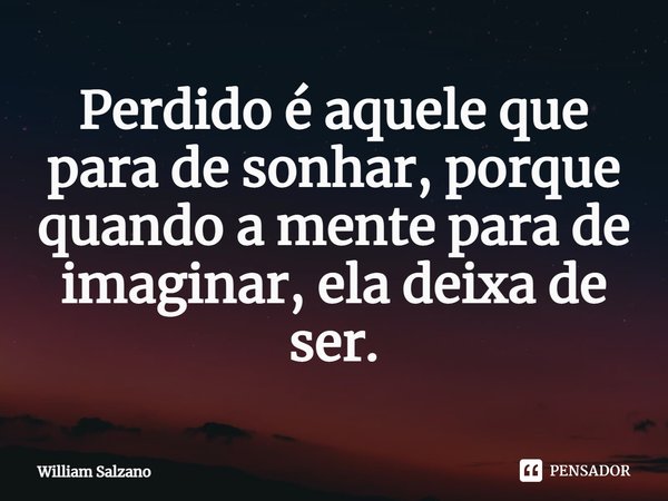 ⁠Perdido é aquele que para de sonhar, porque quando a mente para de imaginar, ela deixa de ser.... Frase de William Salzano.