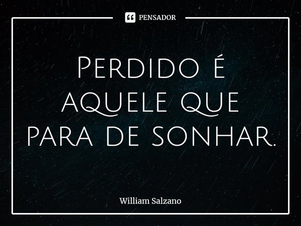 ⁠Perdido é aquele que para de sonhar.... Frase de William Salzano.