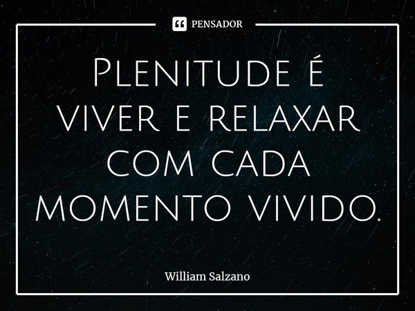 ⁠Plenitude é viver e relaxar com cada momento vivido.... Frase de William Salzano.
