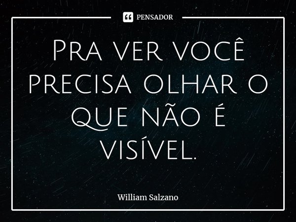 ⁠Pra ver você precisa olhar o que não é visível.... Frase de William Salzano.