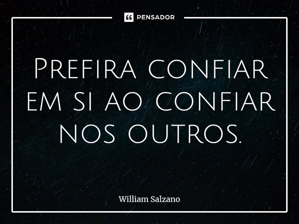 ⁠Prefira confiar em si ao confiar nos outros.... Frase de William Salzano.