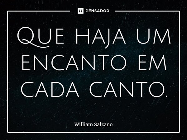 ⁠Que haja um encanto em cada canto.... Frase de William Salzano.