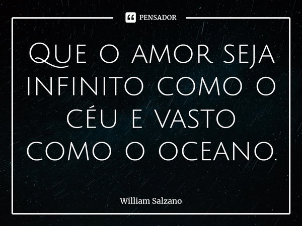 ⁠Que o amor seja infinito como o céu e vasto como o oceano.... Frase de William Salzano.