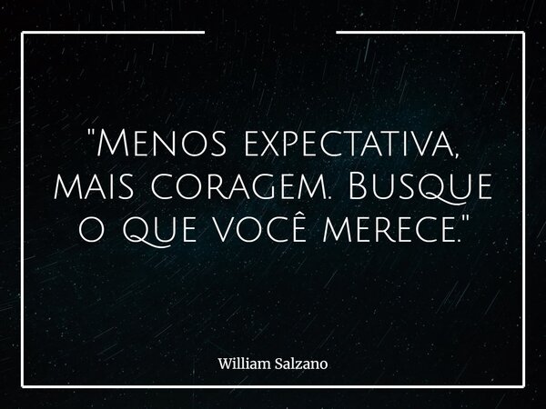 "Menos expectativa, mais coragem. Busque o que você merece."... Frase de William Salzano.