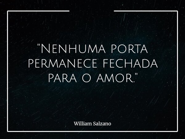 "Nenhuma porta permanece fechada para o amor."... Frase de William Salzano.