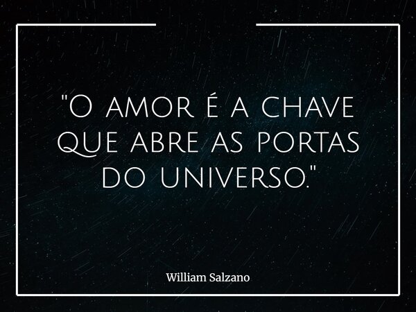 "O amor é a chave que abre as portas do universo."... Frase de William Salzano.