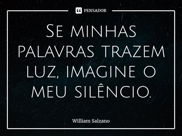 ⁠Se minhas palavras trazem luz, imagine o meu silêncio.... Frase de William Salzano.