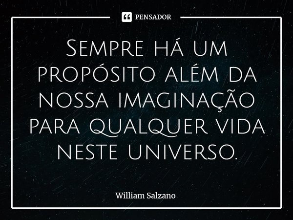 ⁠Sempre há um propósito além da nossa imaginação para qualquer vida neste universo.... Frase de William Salzano.