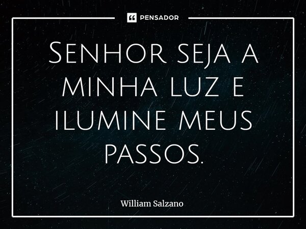 ⁠Senhor seja a minha luz e ilumine meus passos⁠.... Frase de William Salzano.