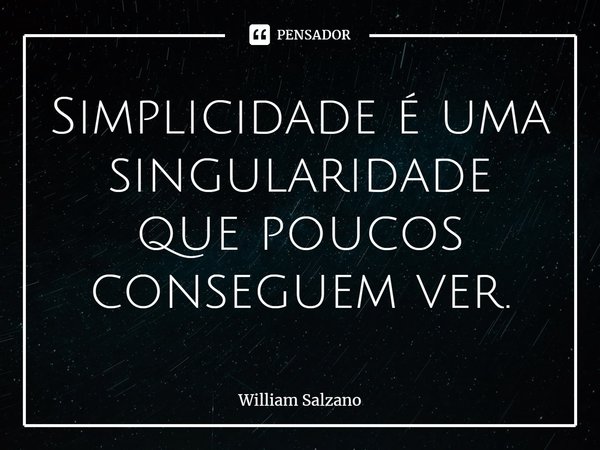 ⁠Simplicidade é uma singularidade que poucos conseguem ver.... Frase de William Salzano.