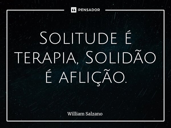 ⁠⁠Solitude é terapia, Solidão é aflição.... Frase de William Salzano.