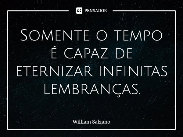 ⁠Somente o tempo é capaz de eternizar infinitas lembranças.... Frase de William Salzano.