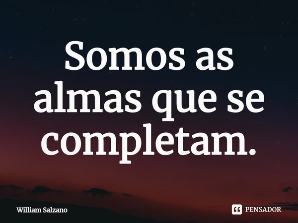 ⁠Somos as almas que se completam.... Frase de William Salzano.