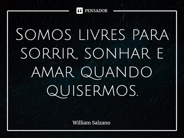 ⁠Somos livres para sorrir, sonhar e amar quando quisermos.... Frase de William Salzano.