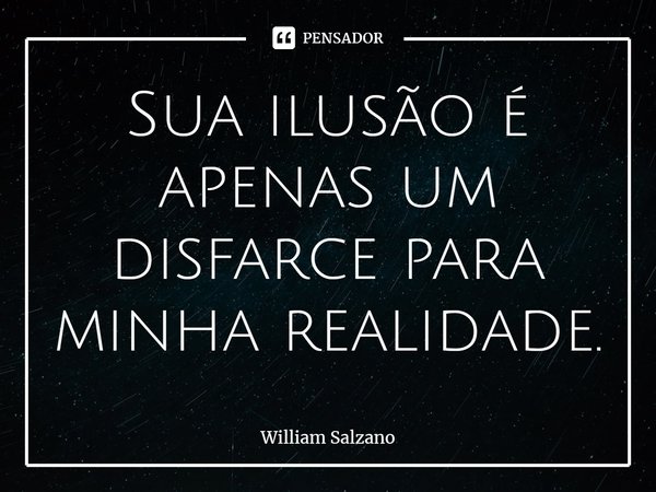 ⁠Sua ilusão é apenas um disfarce para minha realidade.... Frase de William Salzano.
