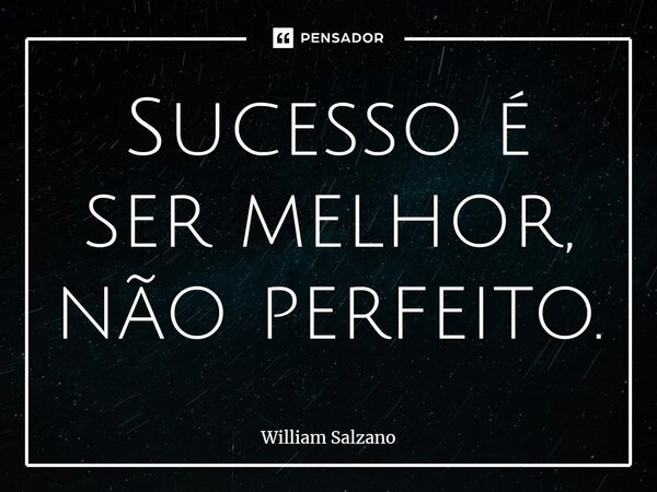⁠Sucesso é ser melhor, não perfeito.... Frase de William Salzano.