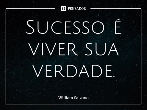 ⁠Sucesso é viver sua verdade.... Frase de William Salzano.